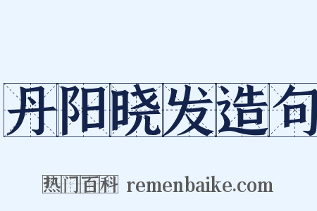 丹阳晓发造句是什么意思的图片